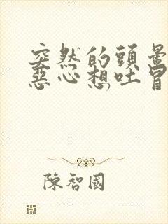 突然的头晕目眩恶心想吐冒冷汗