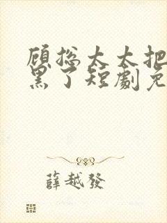 顾总太太把你拉黑了短剧免费观看完整王格格