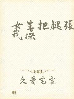 女生把腿张开让我操