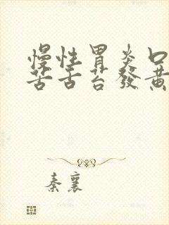 慢性胃炎口干口苦舌苔发黄