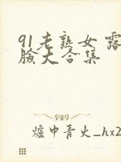 91老熟女 露脸大合集