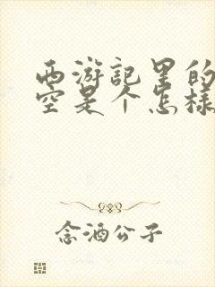 西游记里的孙悟空是个怎样的人