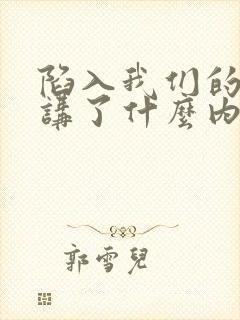 陷入我们的热恋讲了什么内容