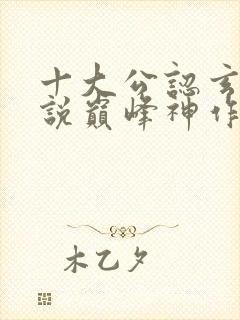 十大公认玄幻小说巅峰神作有哪些