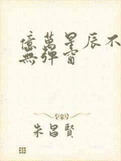 亿万星辰不及你无弹窗