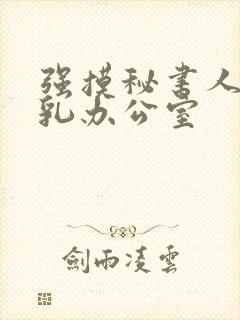 强摸秘书人妻大乳办公室