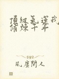 顶级气运我偷偷修炼千年