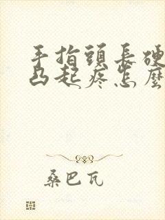 手指头长硬疙瘩凸起疼怎么回事