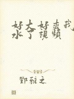 好大好爽我要喷水了视频