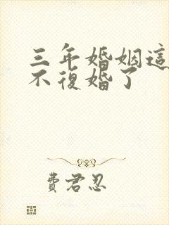 三年婚姻这次我不复婚了