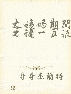 大姨妈期间同房之后一直流血