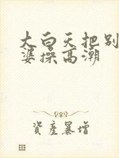 大白天把别人老婆操高潮封面