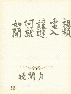 如何让电视一打开就进入频道