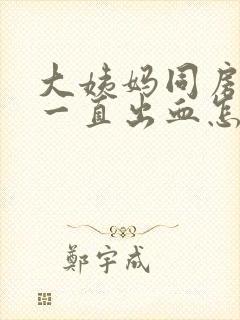 大姨妈同房以后一直出血怎么办