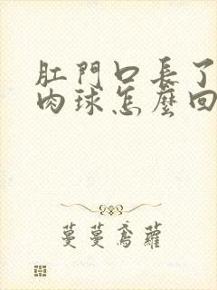 肛门口长了一个肉球怎么回事