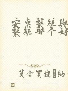 安卓系统与鸿蒙系统哪个好