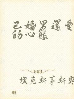 已婚男还爱前任的心态