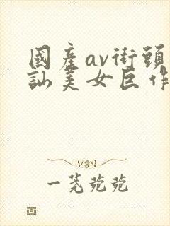 国产av街头搭讪美女巨作