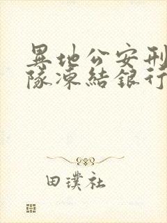 异地公安刑警大队冻结银行卡多久