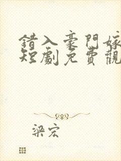 错入豪门嫁对郎短剧免费观看