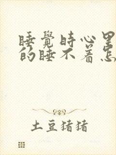 睡觉时心里烦躁的睡不着怎么回事