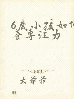 6岁小孩如何培养专注力