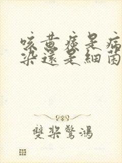 咳黄痰是病毒感染还是细菌感染