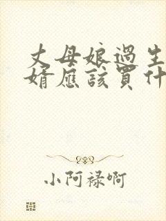 丈母娘过生日女婿应该买什么礼物