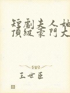 短剧夫人她竟是顶级豪门大结局