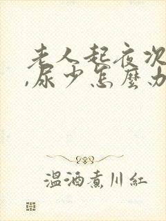 老人起夜次数多,尿少怎么办