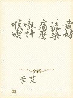 喉咙痛流黄鼻涕吃什么药好得快