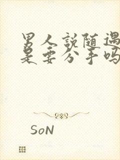 男人说随遇而安是要分手吗