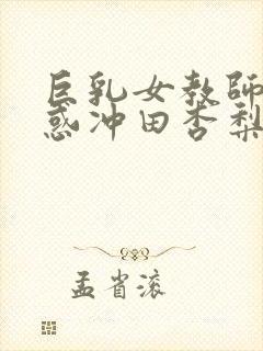 巨乳女教师の诱惑冲田杏梨