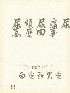 尿频尿痛尿急是怎么回事