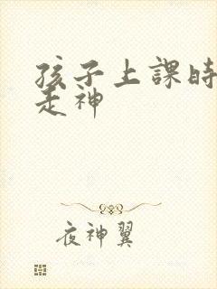 孩子上课时老是走神