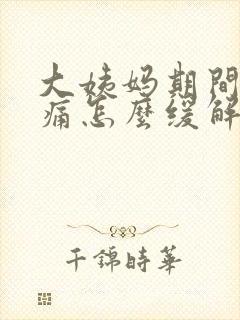 大姨妈期间腰酸痛怎么缓解