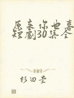 原来你也喜欢我短剧30集全