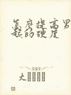 怎么提高男性勃起的硬度