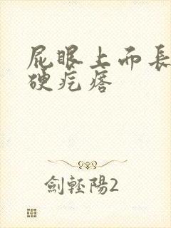 屁眼上面长了个硬疙瘩