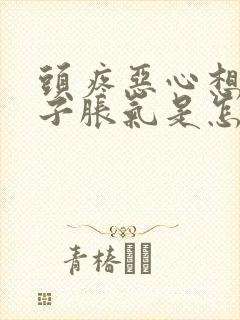 头疼恶心想吐肚子胀气是怎么回事