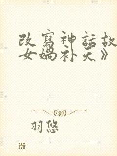 改写神话故事《女娲补天》