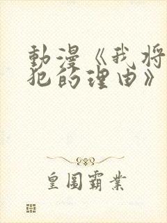 动漫《我将她侵犯的理由》在线观看全集免费封面