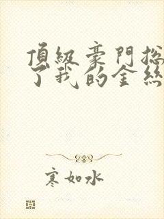 顶级豪门总裁成了我的金丝雀短剧免费观看封面