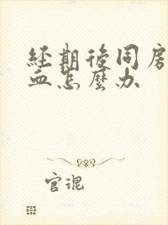 经期后同房又出血怎么办