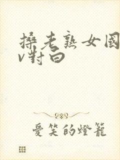 搡老熟女国产av对白