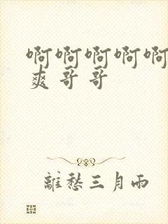 啊啊啊啊啊啊好爽哥哥