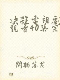 决杀电视剧免费观看40集完整版