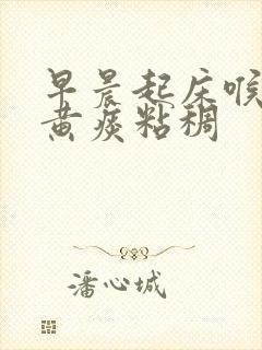 早晨起床喉咙有黄痰粘稠