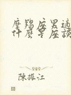 摩羯座男适合和什么星座谈恋爱