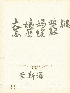 大姨妈双腿酸痛怎么缓解